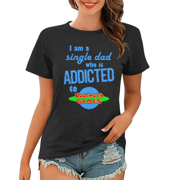 I Am A Single Dad Who Is Addicted To Cool Math Games Women T-shirt