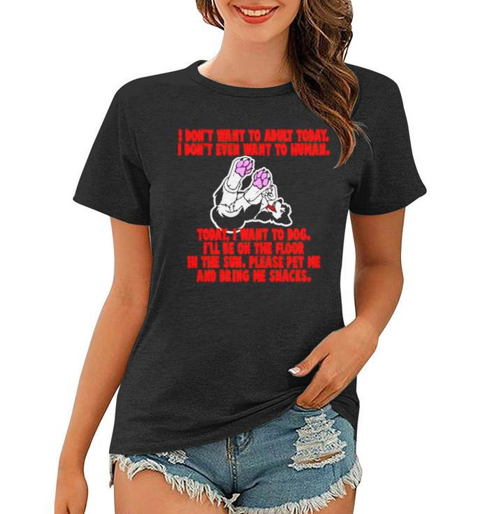 I Don’T Want To Adult Today I Don’T Even Want To Human Women T-shirt