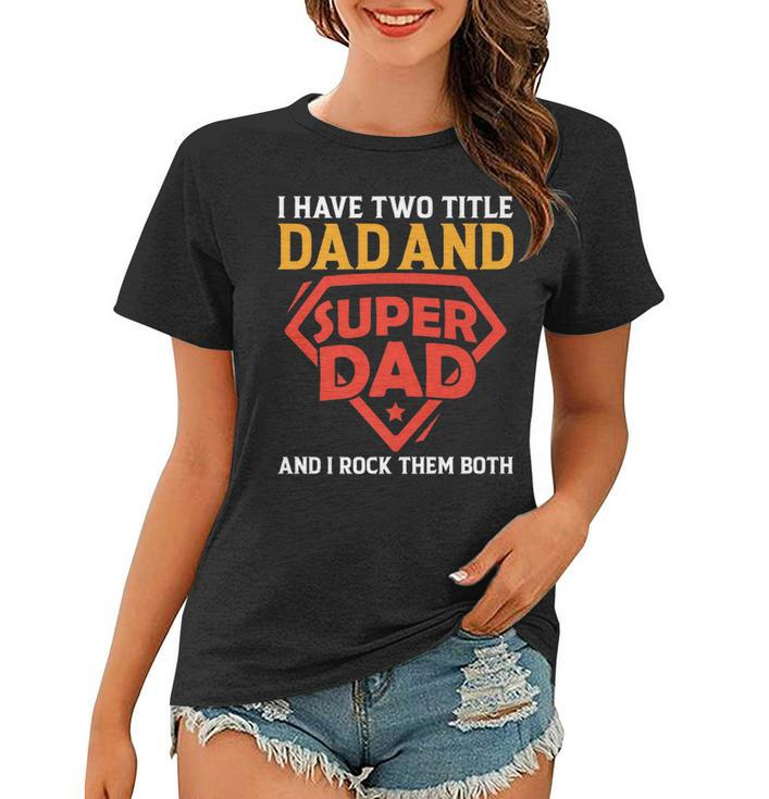 I Have The Two Title Dad And Super Dad And I Rock Them Both   Women T-shirt