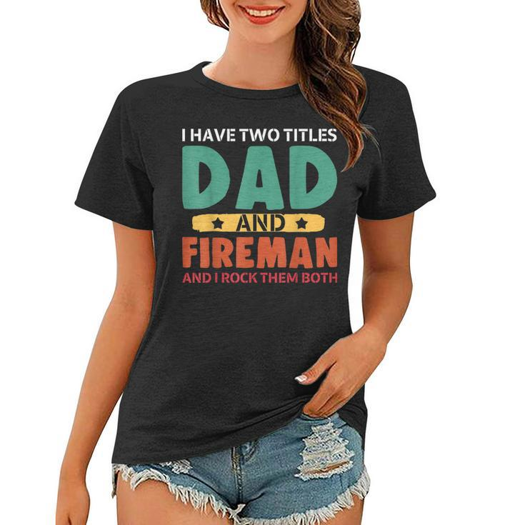 I Have Two Titles Dad And Firefighter I Rock Them Both  Women T-shirt