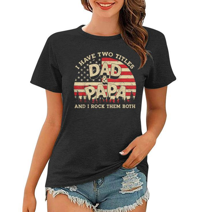 I Have Two Titles Dad And Papa Men American Flag Dad Papa  Women T-shirt