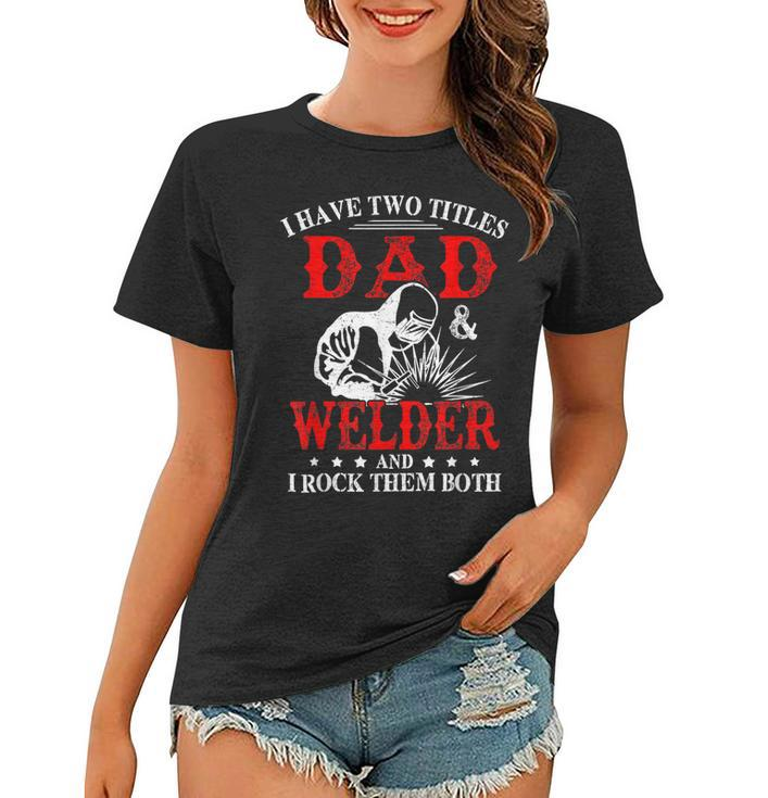 I Have Two Titles Dad And Welder Welding Fusing Metal Father  Women T-shirt