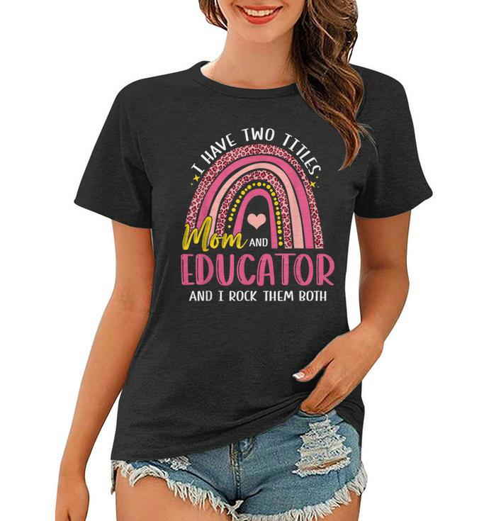 I Have Two Titles Mom And Educator Mothers Day Rainbow  Women T-shirt