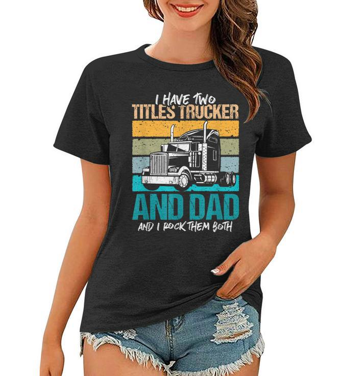 I Have Two Titles Trucker And Dad And Rock Both Trucker Dad  V3 Women T-shirt