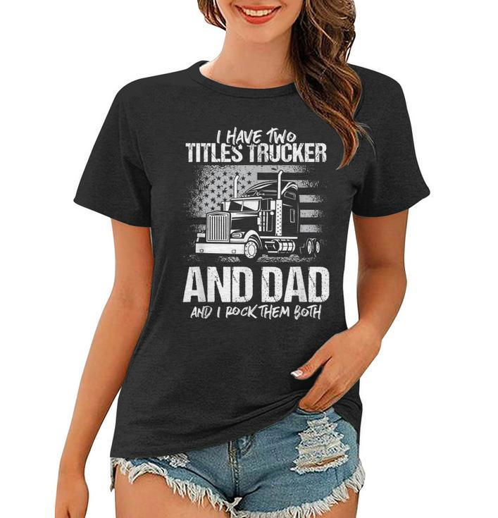 I Have Two Titles Trucker And Dad And Rock Both Trucker Dad  Women T-shirt