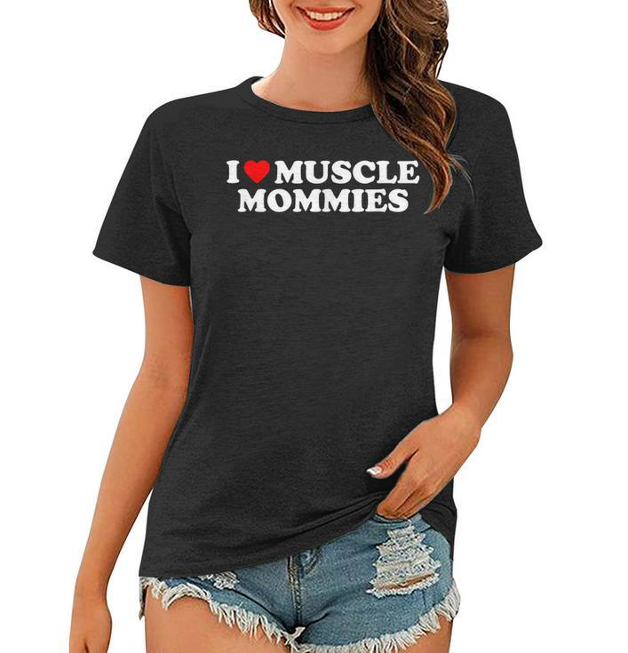I Love Muscle Mommies I Heart Muscle Mommies Muscle Mommy  Women T-shirt