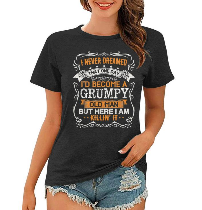 I Never Dreamed Id Be A Grumpy Old Man Fathers Day  Women T-shirt
