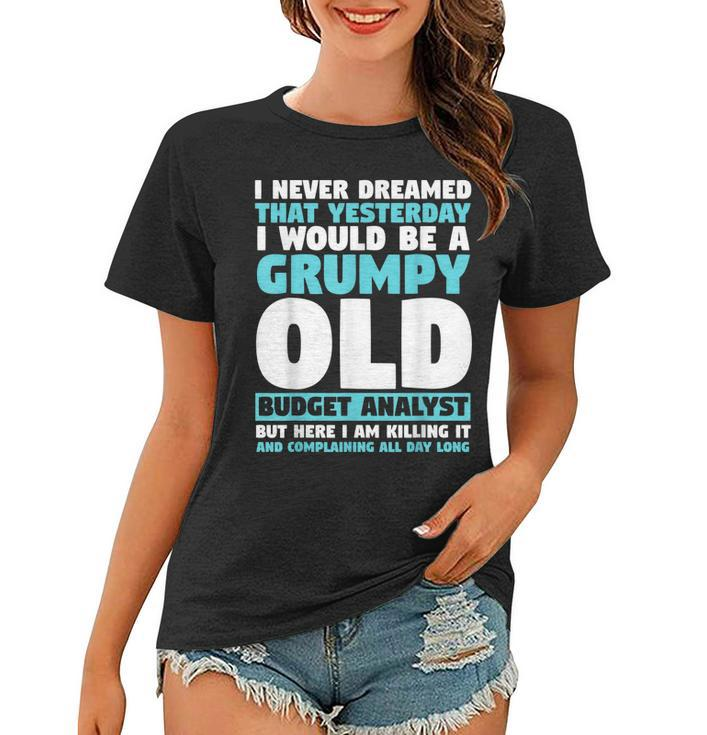 I Never Dreamed That I Would Be A Grumpy Old Budget Analyst  Women T-shirt