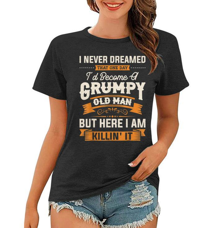 I Never Dreamed That Id Become A Grumpy Old Man Grandpa  Women T-shirt