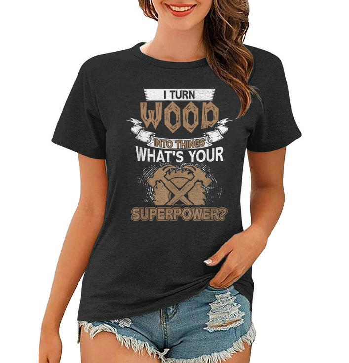 I Turn Wood Into Things Whats Your Superpower Woodworking  Women T-shirt