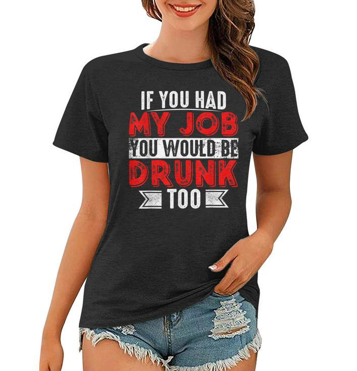 If You Had My Job You Would Be Drunk Too  Women T-shirt