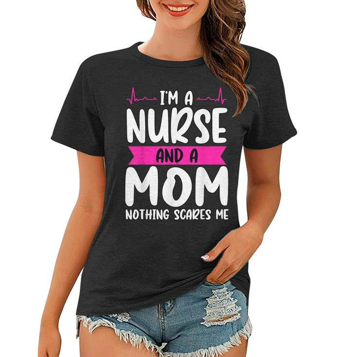 Im A Nurse And A Mom Nothing Scares Me Nurse Week  Women T-shirt
