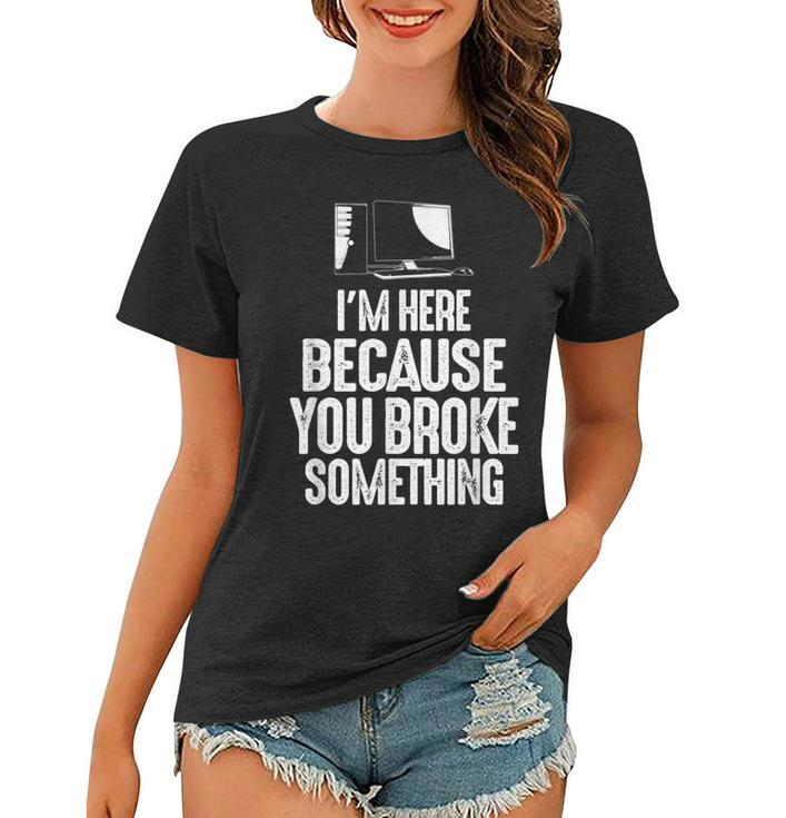 Im Here Because You Broke Something Computer Repair Women T-shirt