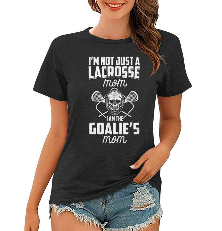 Im Not Just A Lacrosse Mom I Am The Goalies Mom Lax Mother Women T-shirt