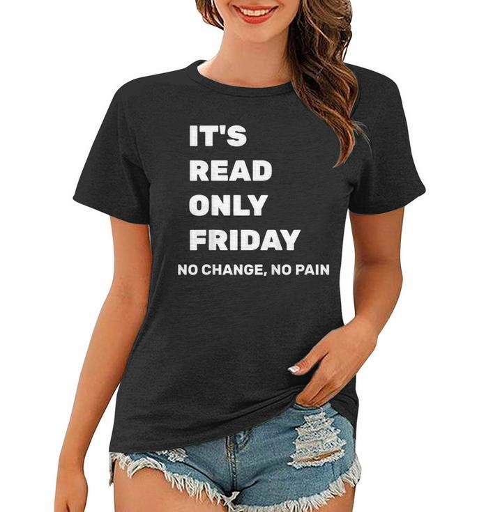 Its Read Only Friday No Change No Pain Geeky Sysadmin Shirt Women T-shirt