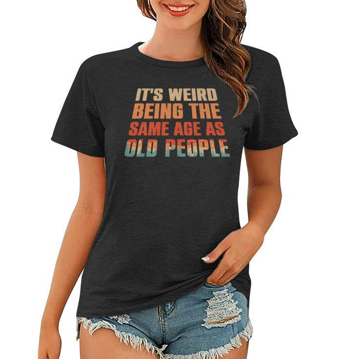 Its Weird Being The Same Age As Old People Funny Vintage   V7 Women T-shirt