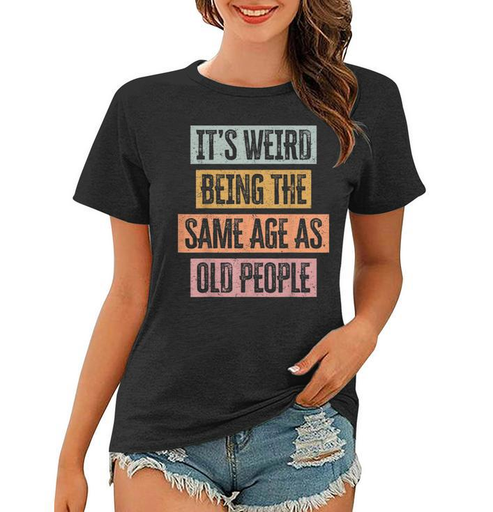 Its Weird Being The Same Age As Old People Retro Sarcastic  Women T-shirt