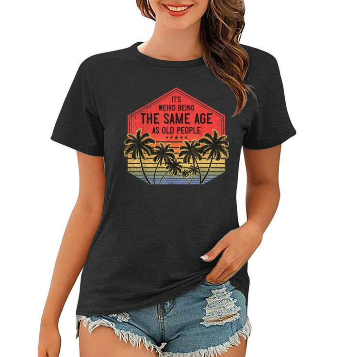 It’S Weird Being The Same Age As Old People Vintage Birthday  Women T-shirt