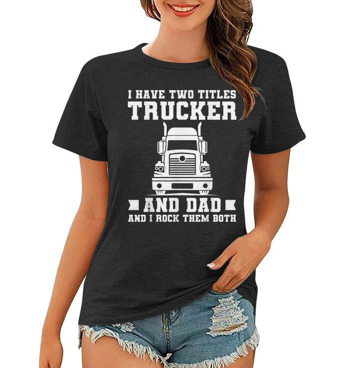 Mens I Have Two Titles Trucker And Dad Funny Trucker Fathers Day  Women T-shirt