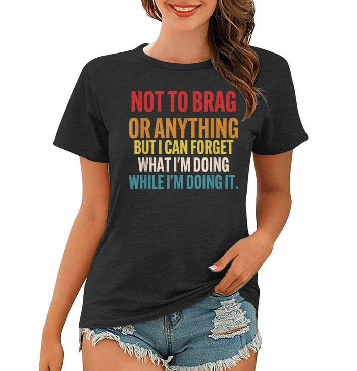 Not To Brag Or Anything But I Can Forget What Im Doing  Women T-shirt