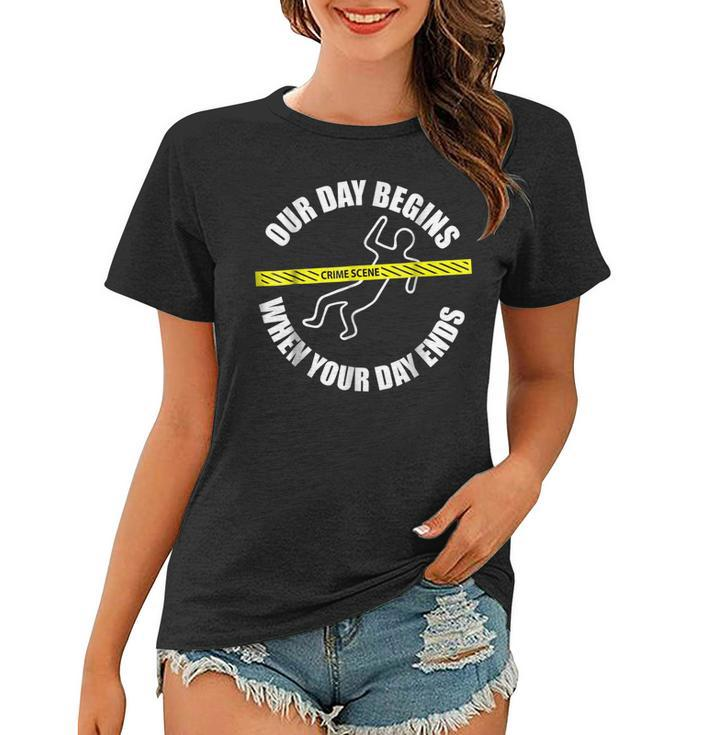 Our Day Begins When Your Day Ends Forensics  Women T-shirt