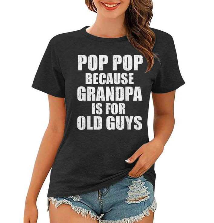 Pop Pop Because Grandpa Is For Old Guy Tee Fathers Day Gifts  Women T-shirt