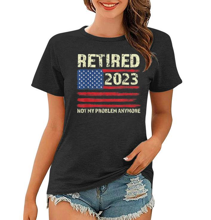 Retired 2023 Not My Problem Anymore American Flag Retirement  Women T-shirt
