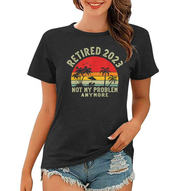 Retired 2023 Not My Problem Anymore Funny 2023 Retirement  Women T-shirt