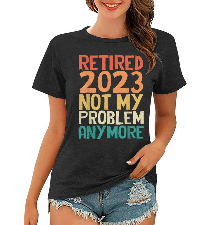 Retired 2023 Not My Problem Anymore Funny Humor Retro  Women T-shirt