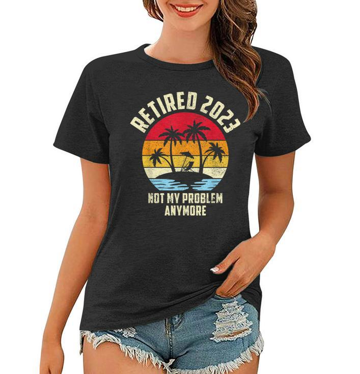 Retired 2023 Not My Problem Anymore - Vintage Retired 2023  Women T-shirt