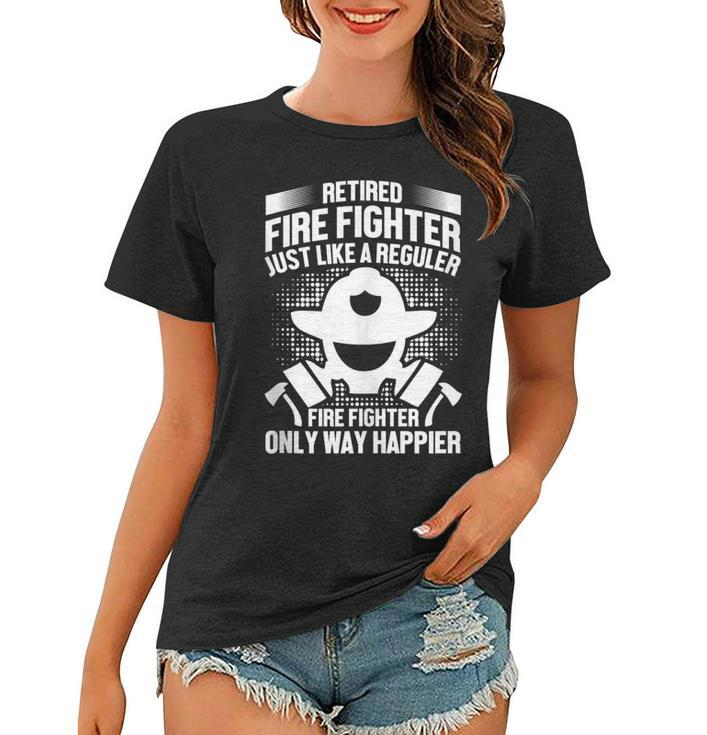 Retired Fire Fighter Like Regular Fire Fighter Only Happier  Women T-shirt