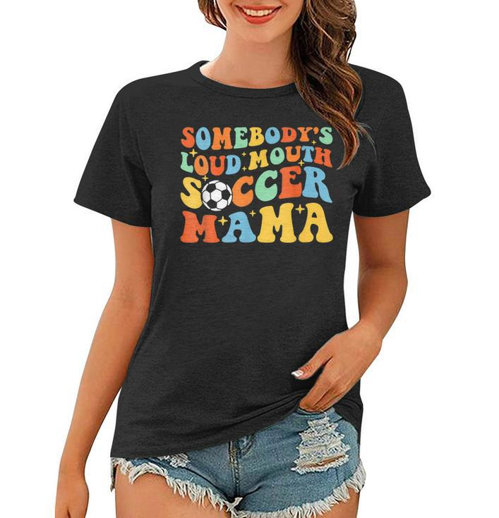 Somebodys Loud Mouth Soccer Mama Ball Mom Quotes Groovy  Women T-shirt