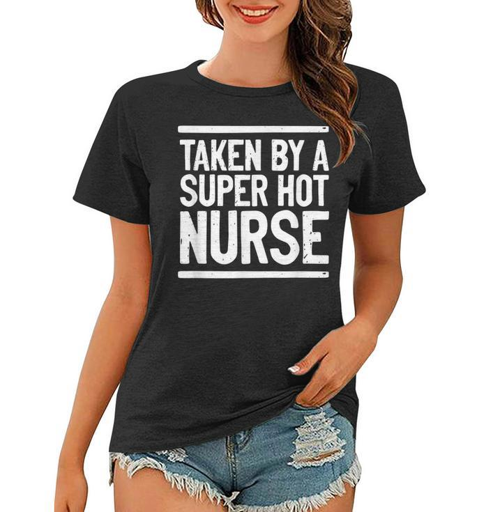 Taken By A Super Hot Nurse Funny Freaking Crazy Boyfriend  Women T-shirt