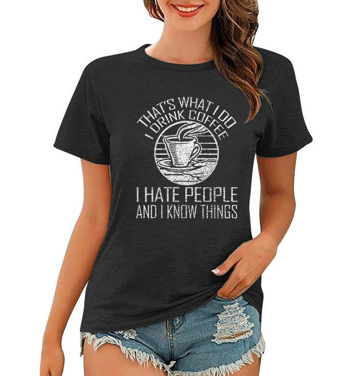 Thats What I Do I Drink Coffee I Hate People And Know Things Women T-shirt
