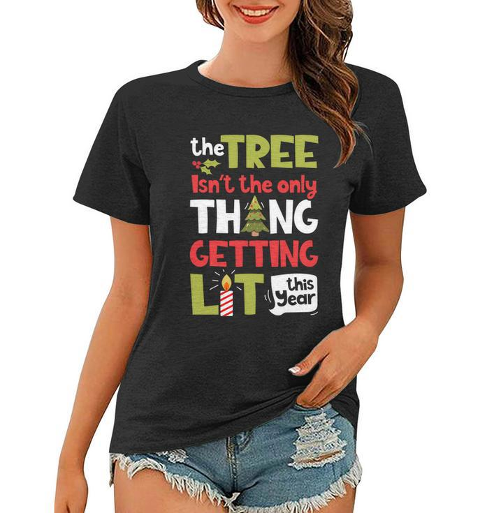 The Tree Isnt The Only Thing Getting Lit This Year Xmas Women T-shirt