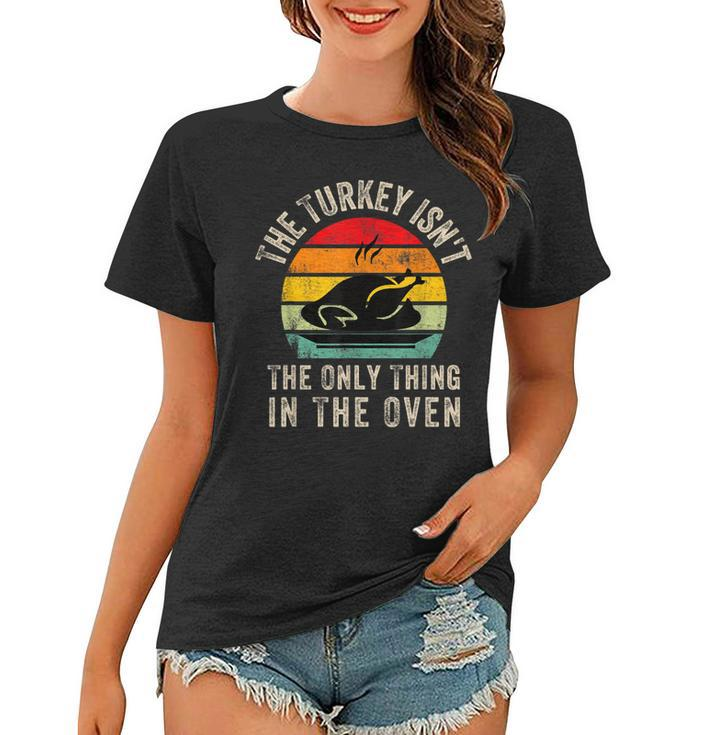 The Turkey Isnt The Only Thing In The OvenFunny Thanksgivi  Women T-shirt