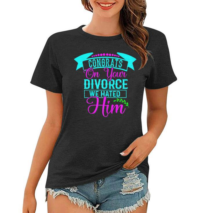 Womens Congrats On Your Divorce We Hated Him - Funny Divorce Design  Women T-shirt