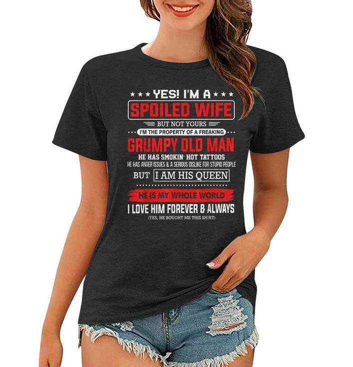 Yes Im A Spoiled Wife Of A Freaking Grumpy Old Man Husband  Women T-shirt