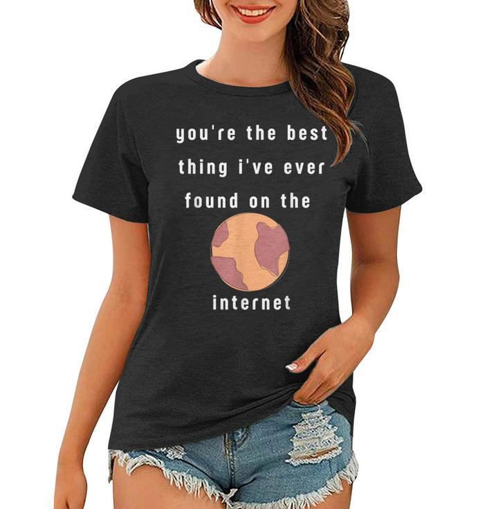 Youre The Best Thing Ive Ever Found On The Internet Design  Women T-shirt