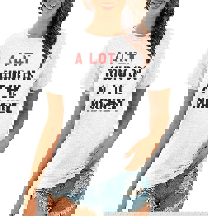 A Lot Goin On At The Moment Women T-shirt