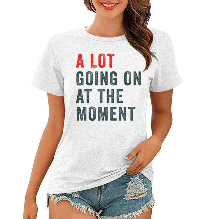 A Lot Going On At The Moment Funny Trendy  Women T-shirt