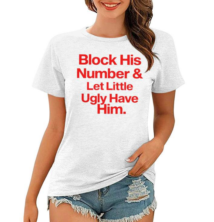 Block His Number And Let Little Ugly Have Him T Women T-shirt