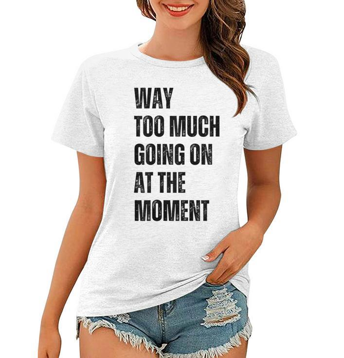Funny Way Too Much Going On At The Moment Distressed  Women T-shirt