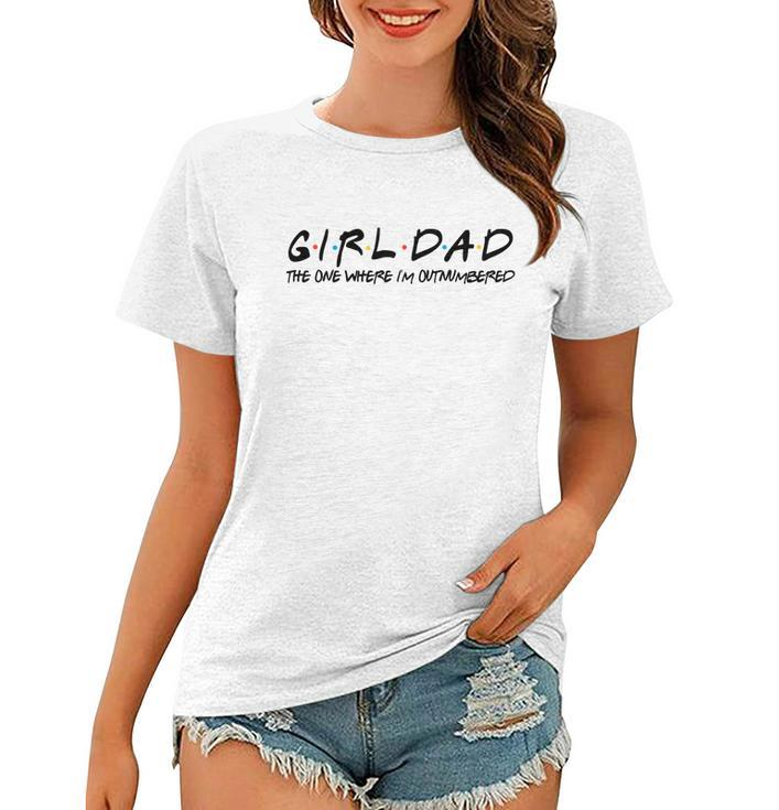 Girl Dad The One Where Im Outnumbered Dad Of Girls Daddy Cool Gift Women T-shirt