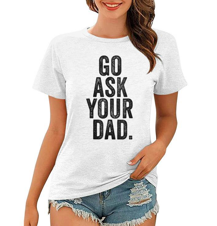 Go Ask Your Dad Cute Mothers Day Mom Father Funny Parenting  Women T-shirt