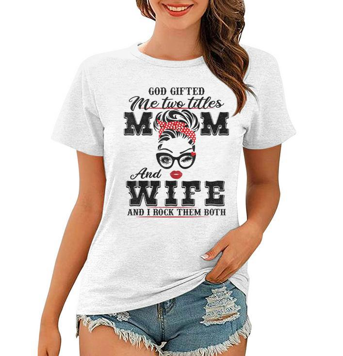 God Gifted Me Two Titles Mom And Wife And I Rock Them Both  Women T-shirt