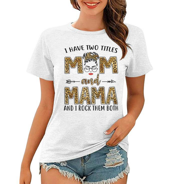I Have Two Titles Mom And Mama And I Rock Them Both  Gift For Womens Women T-shirt