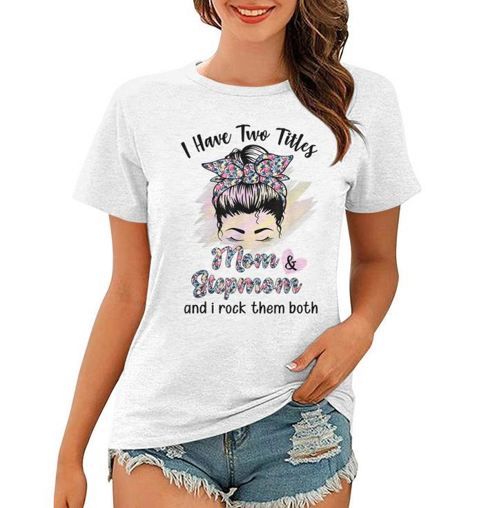I Have Two Titles Mom Stepmom Floral Messy Bun Mothers Day  Women T-shirt