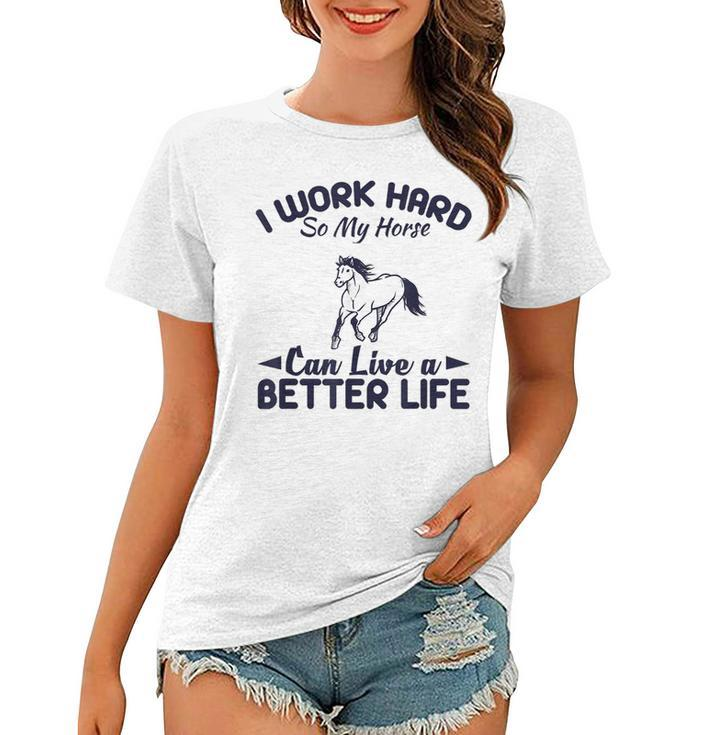 I Work Hard So My Horses Can Live Better Life T  Horses Women T-shirt