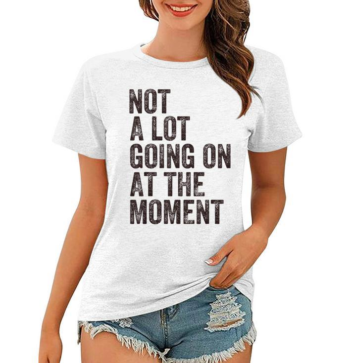 Not A Lot Going At The Moment  Women T-shirt